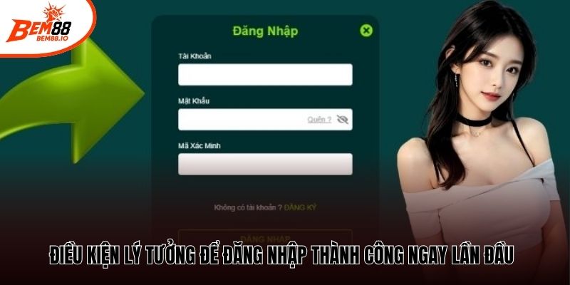 Điều kiện lý tưởng để đăng nhập thành công ngay lần đầu