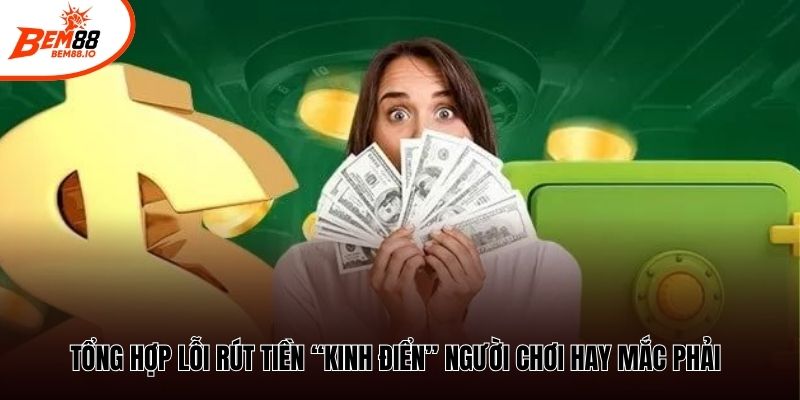 Tổng hợp lỗi rút tiền “kinh điển” người chơi hay mắc phải