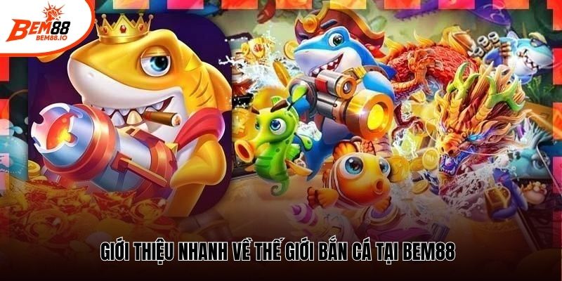 Giới thiệu nhanh về thế giới bắn cá tại Bem88