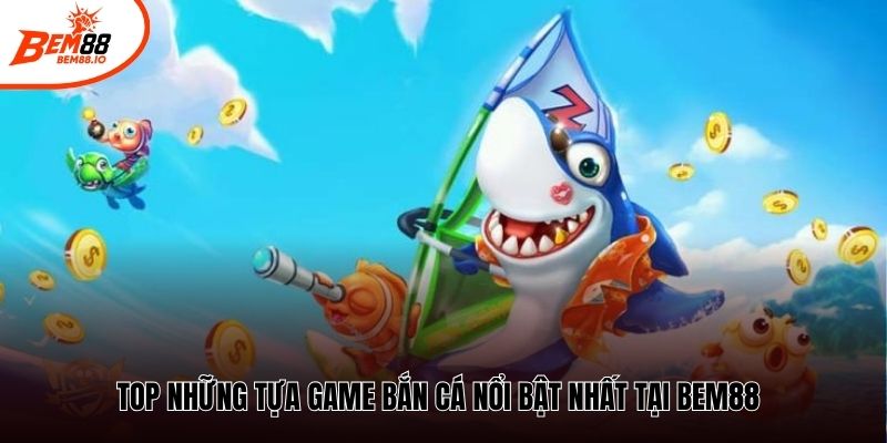 Top những tựa game bắn cá nổi bật nhất tại Bem88