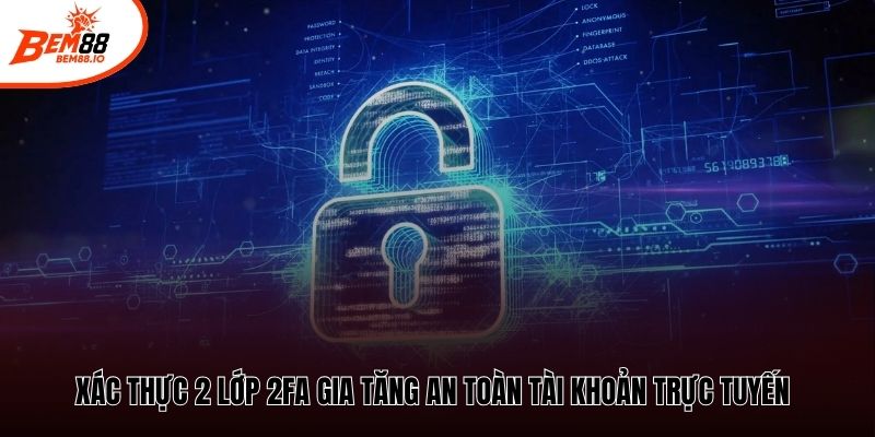 Xác thực 2 lớp 2FA gia tăng an toàn tài khoản trực tuyến