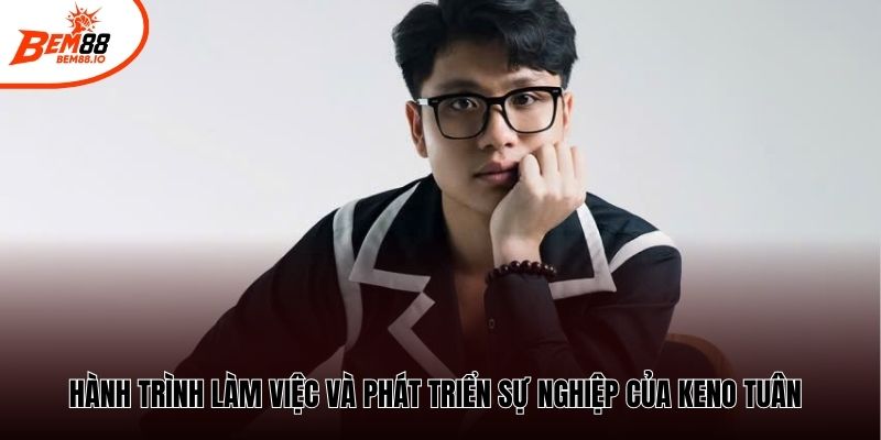 Hành trình làm việc và phát triển sự nghiệp của Keno Tuân