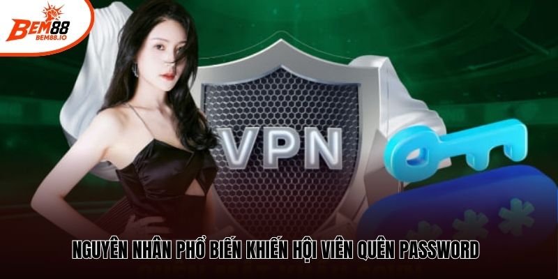 Nguyên nhân phổ biến khiến hội viên quên password