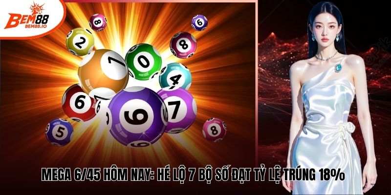 Mega 6/45 Hôm Nay - Hé Lộ 7 Bộ Số Đạt Tỷ Lệ Trúng 18%