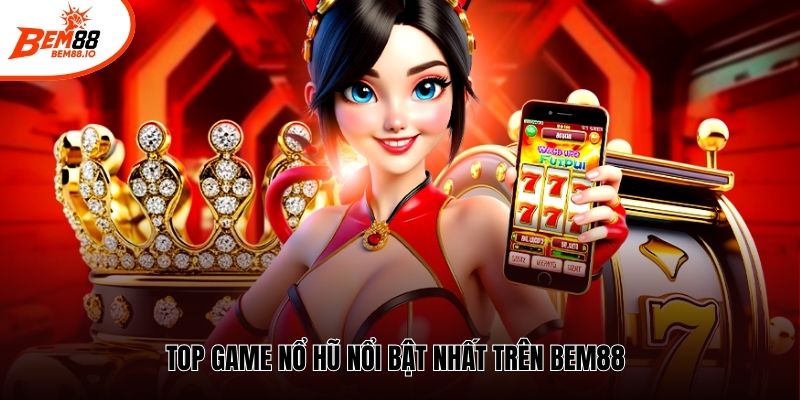Top game nổ hũ nổi bật nhất trên Bem88