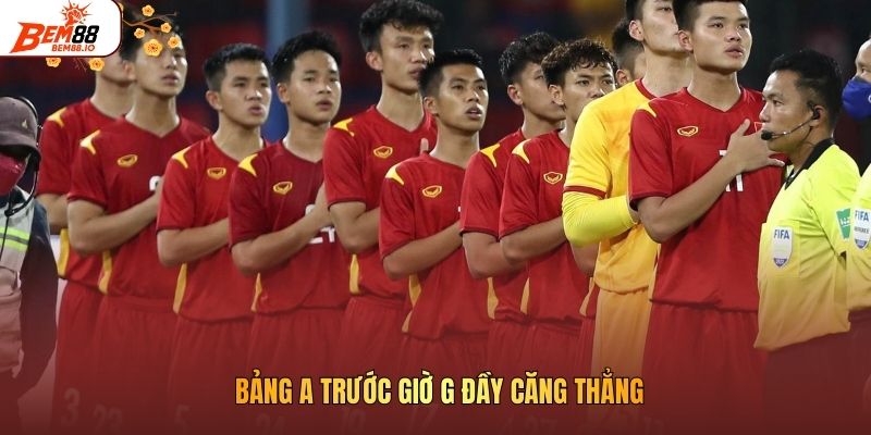 Bảng A trước giờ G đầy căng thẳng
