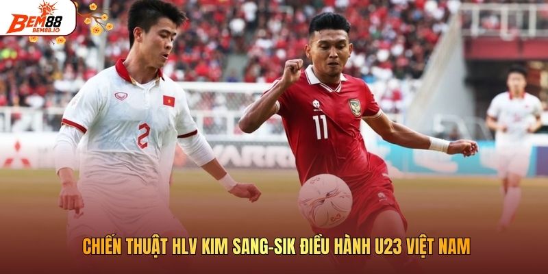 Chiến thuật HLV Kim Sang-sik điều hành U23 Việt Nam