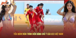 Tiêu Điểm Màn Trình Diễn Đáng Chú Ý Của U23 Việt Nam