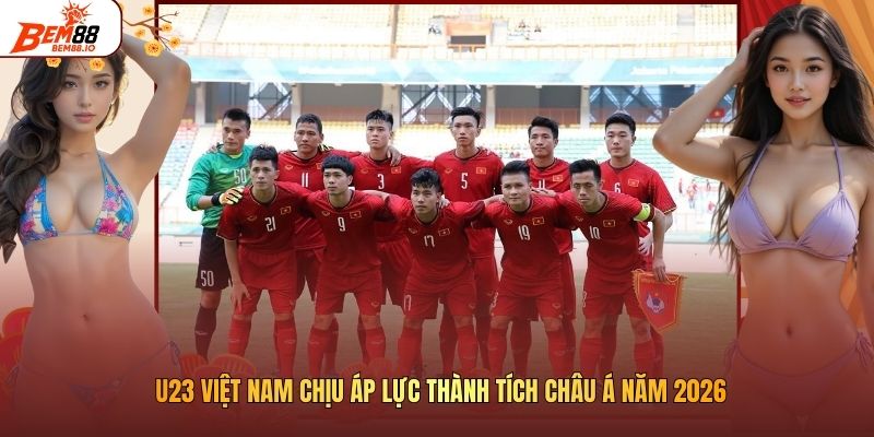 U23 Việt Nam Chịu Áp Lực Thành Tích Châu Á Năm 2026