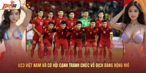 U23 Việt Nam Và Cơ Hội Cạnh Tranh Chức Vô Địch Đang Rộng Mở