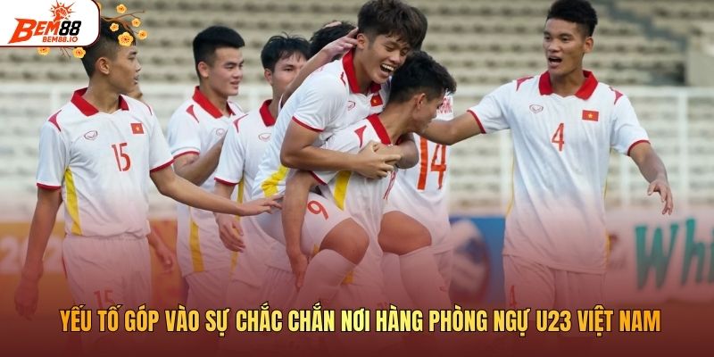 Yếu tố góp vào sự chắc chắn nơi hàng phòng ngự U23 Việt Nam